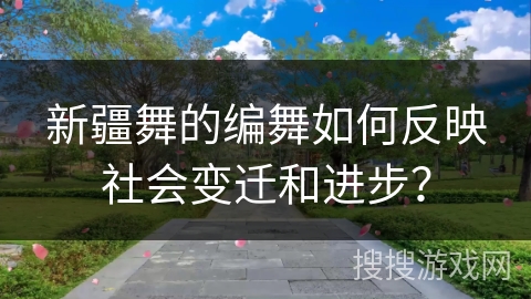 新疆舞的编舞如何反映社会变迁和进步？