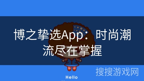 博之挚选App：时尚潮流尽在掌握