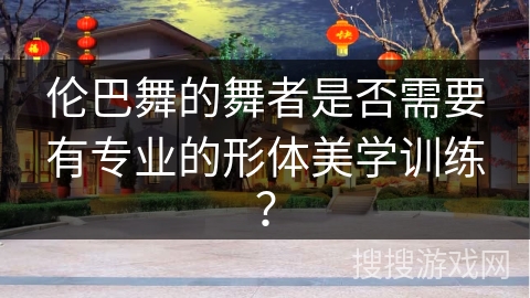 伦巴舞的舞者是否需要有专业的形体美学训练？