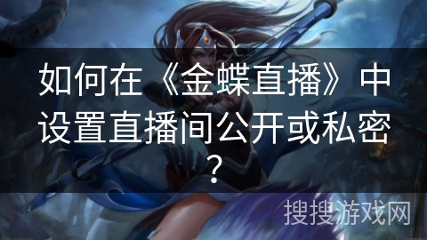 如何在《金蝶直播》中设置直播间公开或私密？