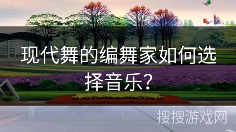 现代舞的编舞家如何选择音乐？