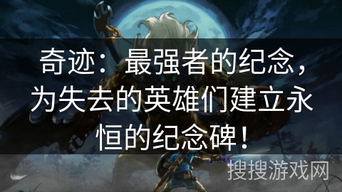 奇迹：最强者的纪念，为失去的英雄们建立永恒的纪念碑！