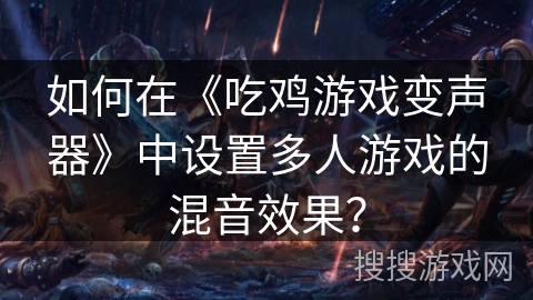 如何在《吃鸡游戏变声器》中设置多人游戏的混音效果？