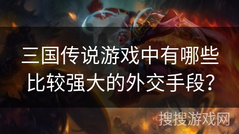 三国传说游戏中有哪些比较强大的外交手段？