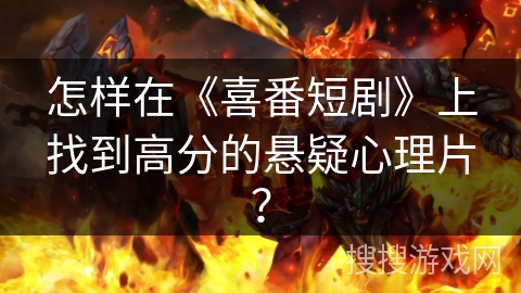 怎样在《喜番短剧》上找到高分的悬疑心理片？