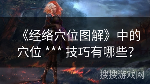 《经络穴位图解》中的穴位 *** 技巧有哪些？