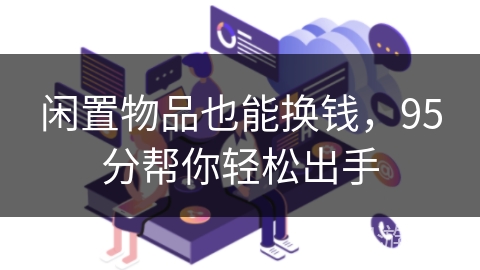 闲置物品也能换钱，95分帮你轻松出手