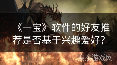 《一宝》软件的好友推荐是否基于兴趣爱好？