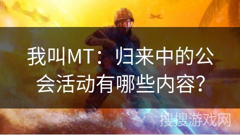 我叫MT：归来中的公会活动有哪些内容？