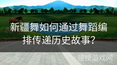 新疆舞如何通过舞蹈编排传递历史故事？