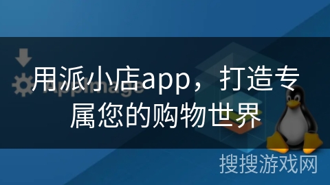 用派小店app，打造专属您的购物世界