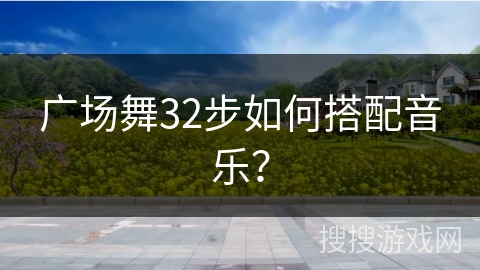 广场舞32步如何搭配音乐？