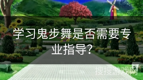 学习鬼步舞是否需要专业指导？