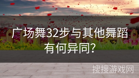 广场舞32步与其他舞蹈有何异同？