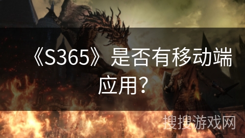 《S365》是否有移动端应用？