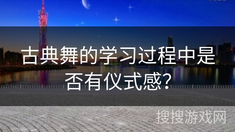 古典舞的学习过程中是否有仪式感？