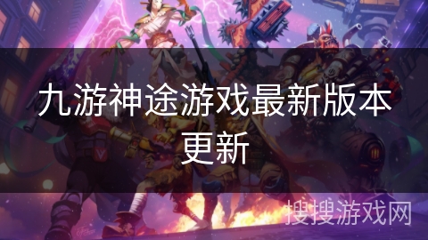 九游神途游戏最新版本更新