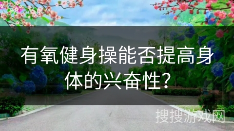 有氧健身操能否提高身体的兴奋性？