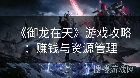 《御龙在天》游戏攻略：赚钱与资源管理
