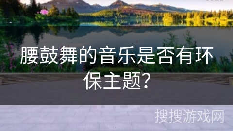 腰鼓舞的音乐是否有环保主题？