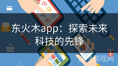 东火木app：探索未来科技的先锋