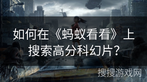 如何在《蚂蚁看看》上搜索高分科幻片? 如何在《蚂蚁看看》上搜索高分科幻片?