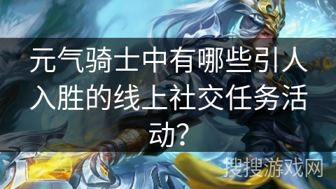 元气骑士中有哪些引人入胜的线上社交任务活动？