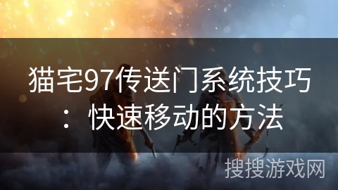 猫宅97传送门系统技巧：快速移动的方法