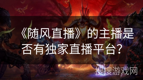 《随风直播》的主播是否有独家直播平台？