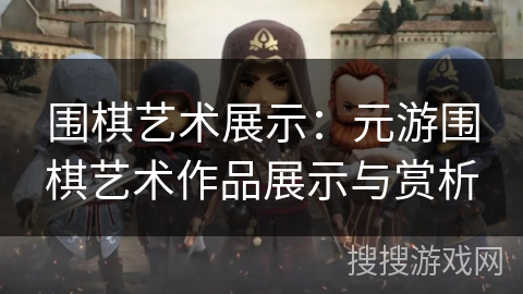 围棋艺术展示：元游围棋艺术作品展示与赏析