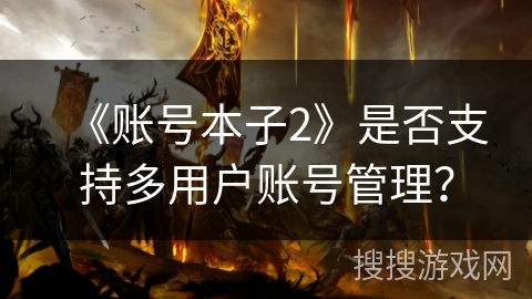《账号本子2》是否支持多用户账号管理？