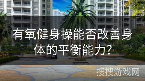 有氧健身操能否改善身体的平衡能力？