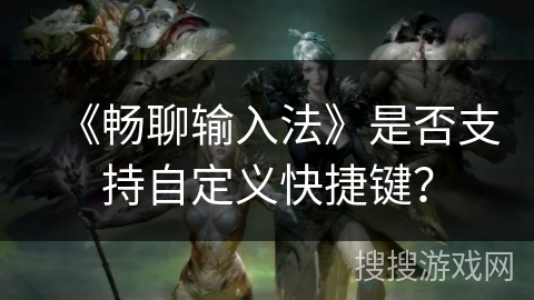 《畅聊输入法》是否支持自定义快捷键？