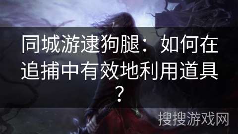 同城游逮狗腿：如何在追捕中有效地利用道具？