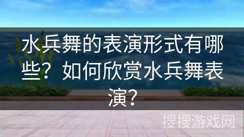 水兵舞的表演形式有哪些？如何欣赏水兵舞表演？
