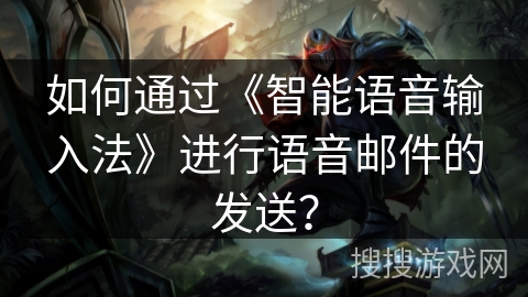 如何通过《智能语音输入法》进行语音邮件的发送？