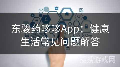东骏药哆哆App：健康生活常见问题解答