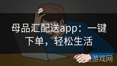 母品汇配送app：一键下单，轻松生活