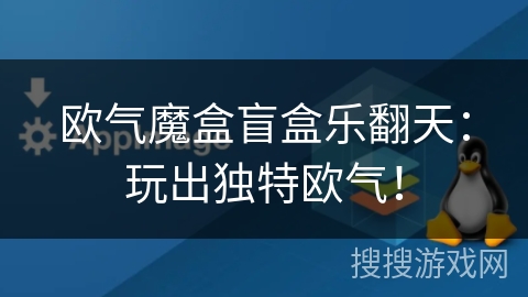欧气魔盒盲盒乐翻天：玩出独特欧气！