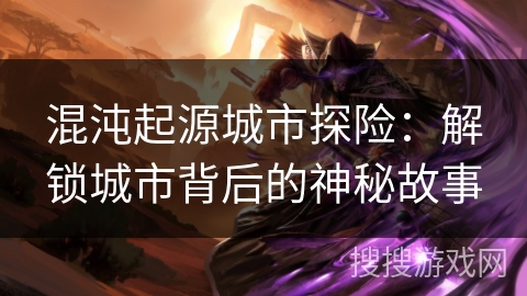 混沌起源城市探险：解锁城市背后的神秘故事