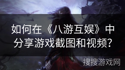 如何在《八游互娱》中分享游戏截图和视频？
