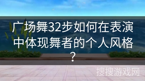 广场舞32步如何在表演中体现舞者的个人风格？