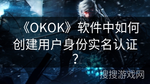 《OKOK》软件中如何创建用户身份实名认证？