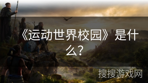 《运动世界校园》是什么？