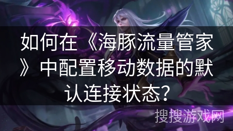 如何在《海豚流量管家》中配置移动数据的默认连接状态？