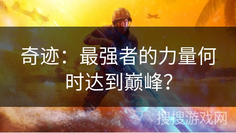 奇迹：最强者的力量何时达到巅峰？