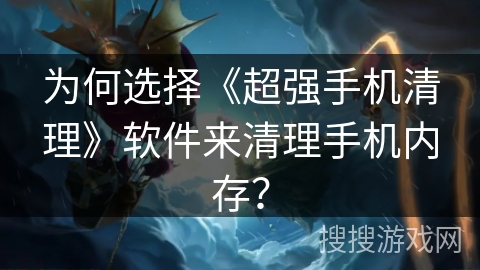 为何选择《超强手机清理》软件来清理手机内存？