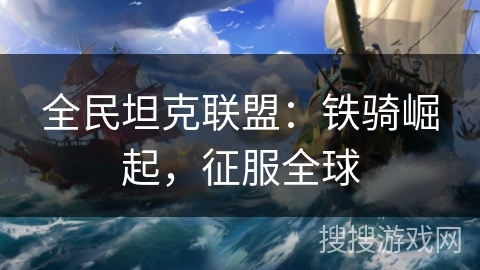 全民坦克联盟：铁骑崛起，征服全球