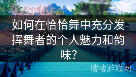 如何在恰恰舞中充分发挥舞者的个人魅力和韵味？