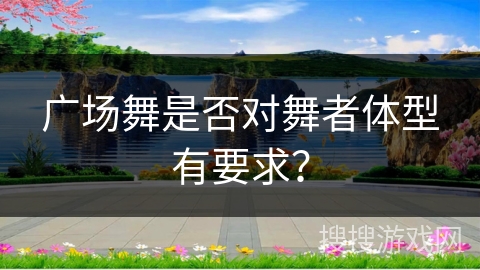 广场舞是否对舞者体型有要求？